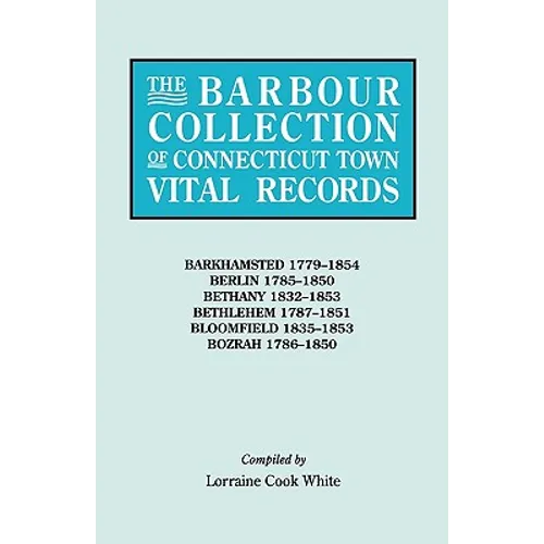 Barbour Collection of Connecticut Town Vital Records. Volume 2: Barkhamsted 1779-1854, Berlin 1785-1850, Bethany 1832-1853, Bethlehem 1787-1851, B - Paperback