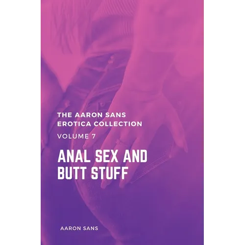 The Aaron Sans Erotica Collection, Volume 7: Anal Sex and Butt Stuff: Anal Sex and Butt Stuff - Paperback
