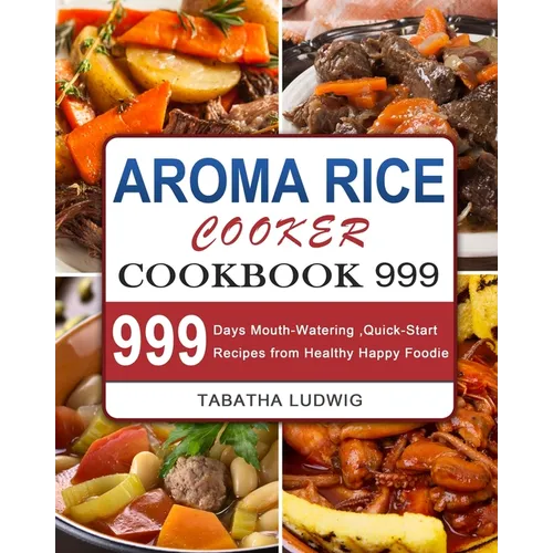 Aroma Rice Cooker Cookbook 999: 999 Days Mouth-Watering, Quick-Start Recipes from Healthy Happy Foodie - Paperback