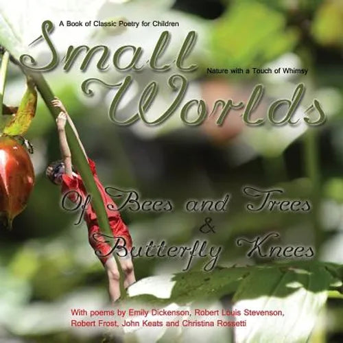 Small Worlds, Of Bees and Trees and Butterfly Knees, A Book of Classic Poetry for Children: Nature with a Touch of Whimsy - Paperback