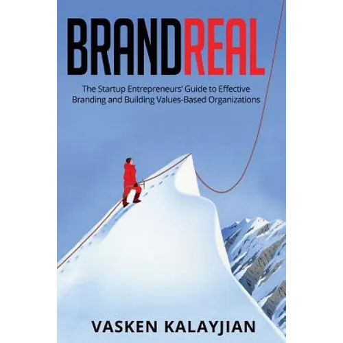 Brand Real: The Startup Entrepreneurs' Guide to Effective Branding and Building Values-Based Organizations - Paperback