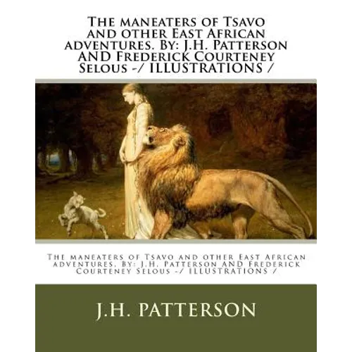The maneaters of Tsavo and other East African adventures. By: J.H. Patterson AND Frederick Courteney Selous -/ ILLUSTRATIONS / - Paperback