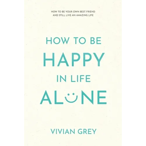 How to Be Happy in Life Alone: How to Be Your Own Best Friend and Still Live an Amazing Life - Paperback