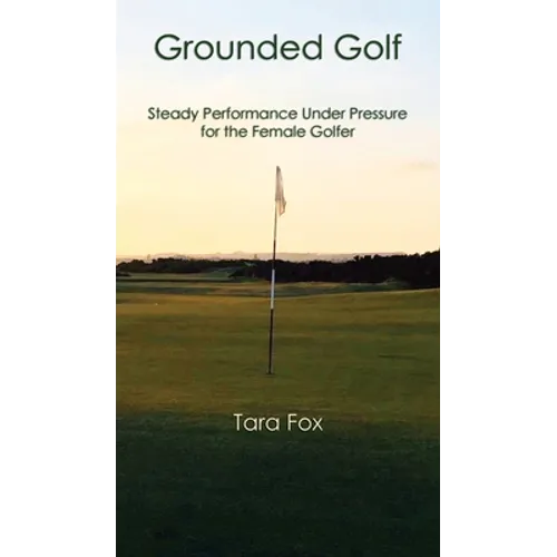 Grounded Golf: Steady Performance Under Pressure for The Female Golfer - Hardcover