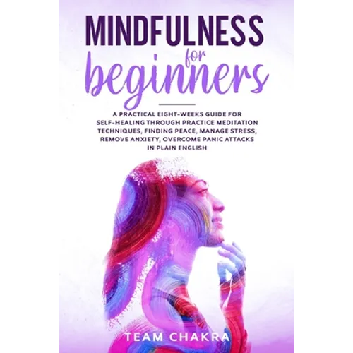 Mindfulness for Beginners: a practical eight-weeks guide for SELF-HEALING through practice meditation techniques, finding peace, manage stress, r - Paperback