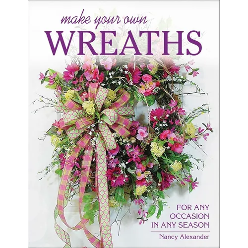 Make Your Own Wreaths: For Any Occasion in Any Season - Paperback