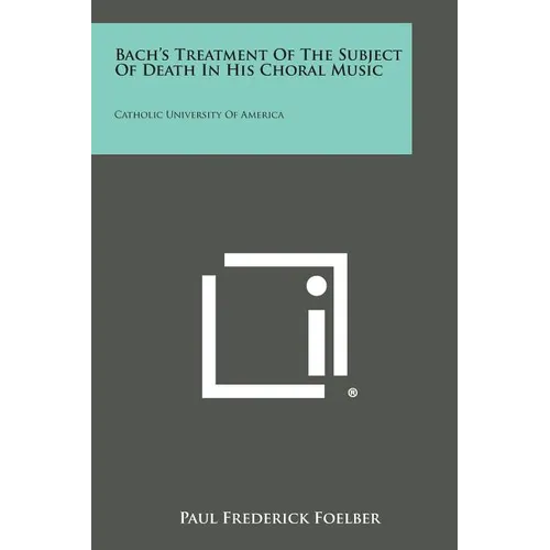 Bach's Treatment of the Subject of Death in His Choral Music: Catholic University of America - Paperback