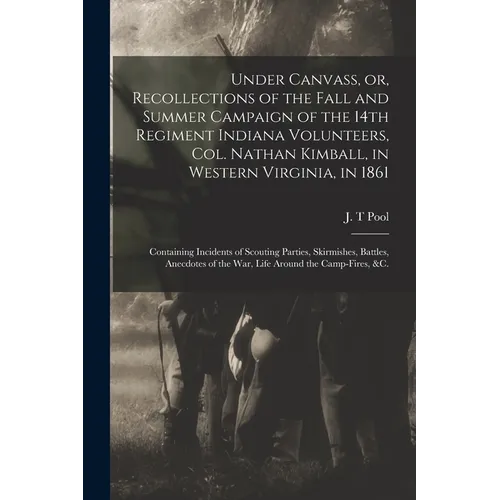 Under Canvass, or, Recollections of the Fall and Summer Campaign of the 14th Regiment Indiana Volunteers, Col. Nathan Kimball, in Western Virginia, in - Paperback