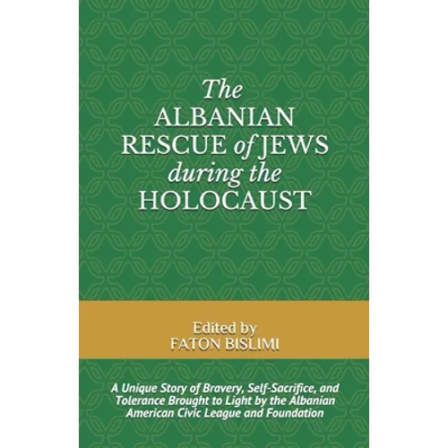 The Albanian Rescue of Jews During the Holocaust: A Unique Story of Bravery, Self-Sacrifice, and Tolerance Brought to Light by the Albanian American C - Paperback