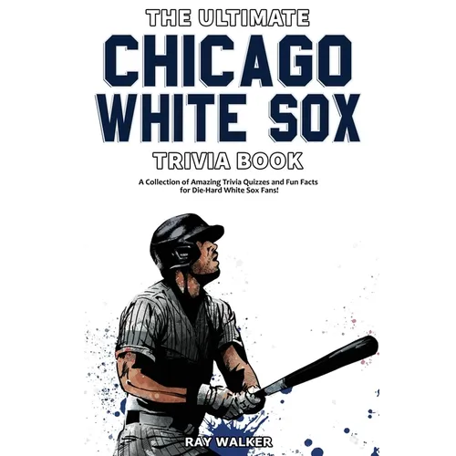 The Ultimate Chicago White Sox Trivia Book: A Collection of Amazing Trivia Quizzes and Fun Facts for Die-Hard White Sox Fans! - Paperback