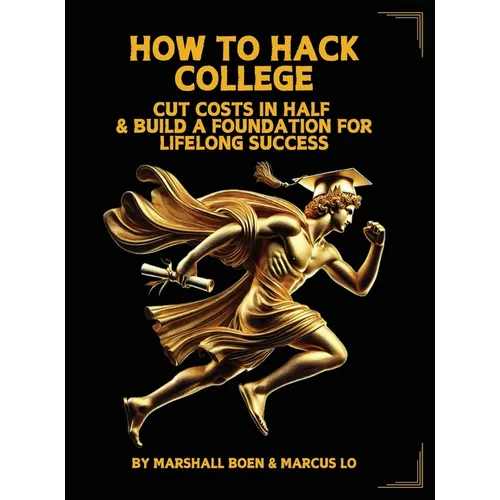 How to Hack College: Cut Costs in Half & Build a Foundation for Lifelong Success - Hardcover