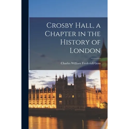 Crosby Hall, a Chapter in the History of London - Paperback