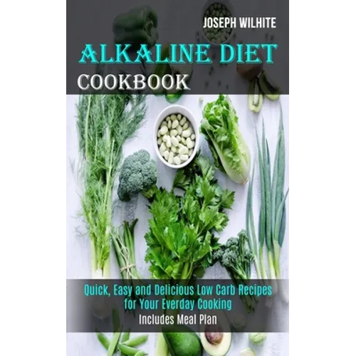 Alkaline Diet Cookbook: Quick, Easy and Delicious Low Carb Recipes for Your Everday Cooking (Includes Meal Plan) - Paperback