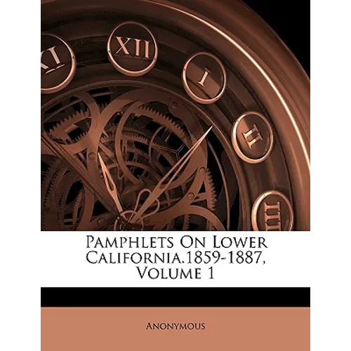 Pamphlets on Lower California.1859-1887, Volume 1 - Paperback