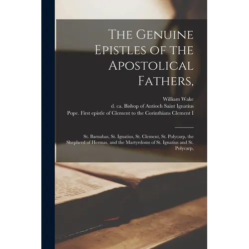 The Genuine Epistles of the Apostolical Fathers,: St. Barnabas, St. Ignatius, St. Clement, St. Polycarp, the Shepherd of Hermas, and the Martyrdoms of - Paperback