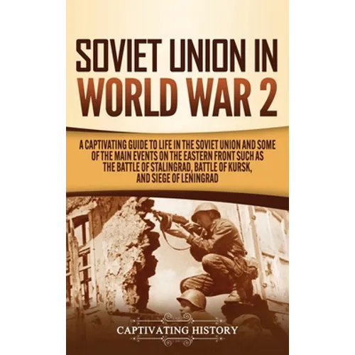 Soviet Union in World War 2: A Captivating Guide to Life in the Soviet Union and Some of the Main Events on the Eastern Front Such as the Battle of - Hardcover