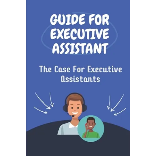 Guide For Executive Assistant: The Case For Executive Assistants: Effectively Executive Assistant - Paperback