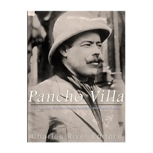 Pancho Villa: The Legendary Life of the Mexican Revolution's Most Famous General - Paperback