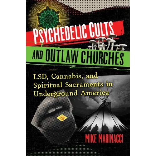 Psychedelic Cults and Outlaw Churches: Lsd, Cannabis, and Spiritual Sacraments in Underground America - Paperback
