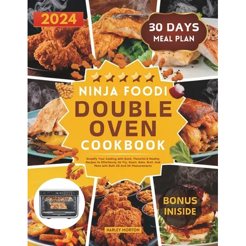 Ninja Foodi Double Oven Cookbook: Simplify Your Cooking with Quick, Flavorful & Healthy Recipes to Effortlessly Air Fry, Roast, Bake, Broil, And More - Paperback