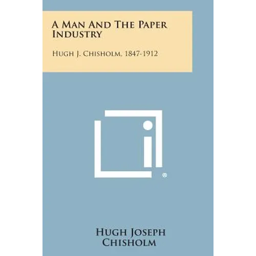 A Man And The Paper Industry: Hugh J. Chisholm, 1847-1912 - Paperback