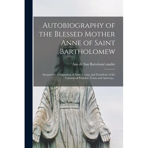 Autobiography of the Blessed Mother Anne of Saint Bartholomew: Inseparable Companion of Saint Teresa, and Foundress of the Carmels of Pontoise, Tours - Paperback