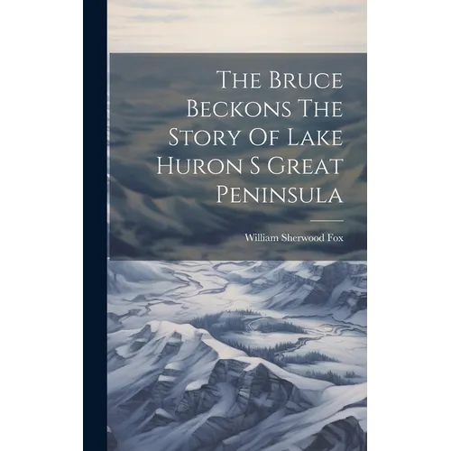 The Bruce Beckons The Story Of Lake Huron S Great Peninsula - Hardcover