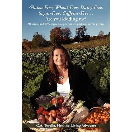Gluten-Free, Wheat-Free, Dairy-Free, Sugar-Free, Caffeine-Free....Are you kidding me?: All natural and 99% organic recipes that are quick and easy to - Paperback