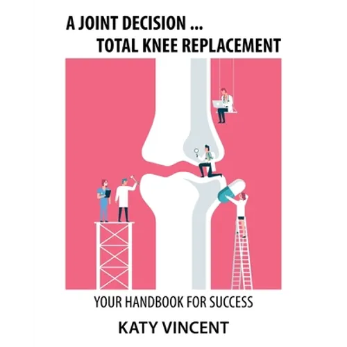 A Joint Decision ... Total Knee Replacement: Your Handbook for Success - Paperback