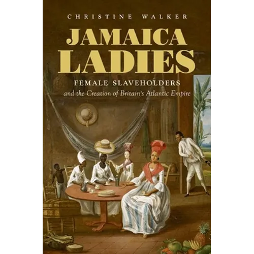 Jamaica Ladies: Female Slaveholders and the Creation of Britain's Atlantic Empire - Paperback