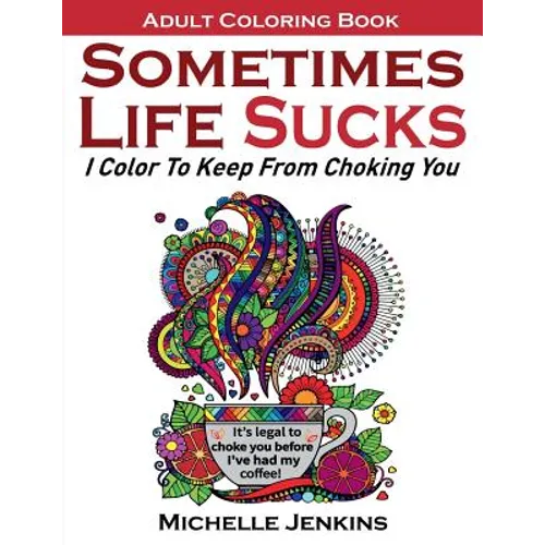 Sometimes Life Sucks! - Adult Coloring Book: I Color To Keep From Choking You - Paperback