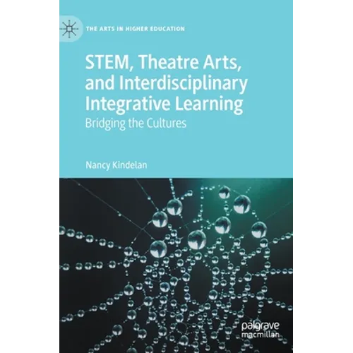 Stem, Theatre Arts, and Interdisciplinary Integrative Learning: Bridging the Cultures - Hardcover