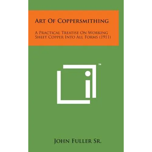 Art of Coppersmithing: A Practical Treatise on Working Sheet Copper Into All Forms (1911) - Hardcover