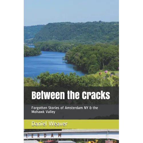 Between the Cracks: Forgotten Stories of Amsterdam NY & the Mohawk Valley - Paperback
