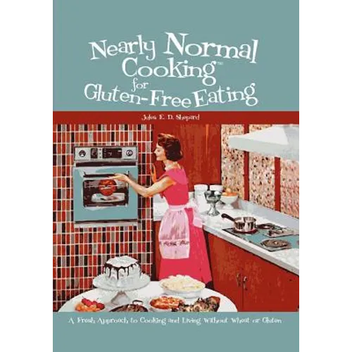 Nearly Normal Cooking For Gluten-Free Eating: A Fresh Approach to Cooking and Living Without Wheat or Gluten - Paperback