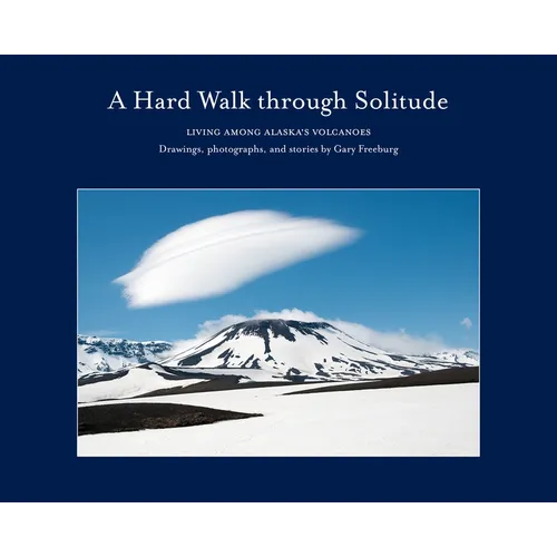 A Hard Walk Through Solitude: Living Among Alaska's Volcanoes - Hardcover