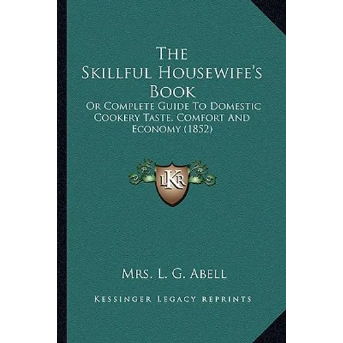 The Skillful Housewife's Book: Or Complete Guide To Domestic Cookery Taste, Comfort And Economy (1852) - Paperback