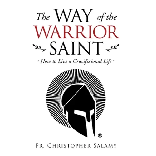 The Way of the Warrior Saint: How to Live a Crucifixional Life - Hardcover