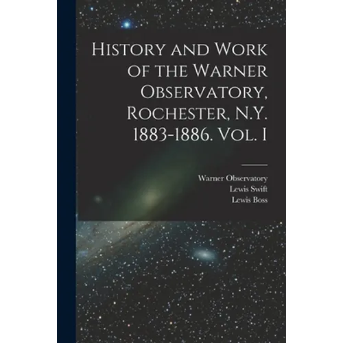 History and Work of the Warner Observatory, Rochester, N.Y. 1883-1886. Vol. I - Paperback