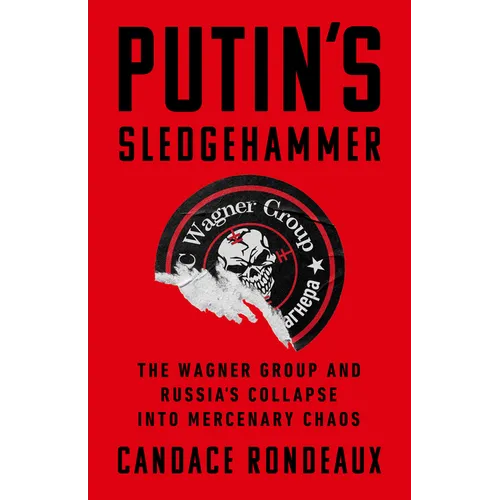 Putin's Sledgehammer: The Wagner Group and Russia's Collapse Into Mercenary Chaos - Hardcover