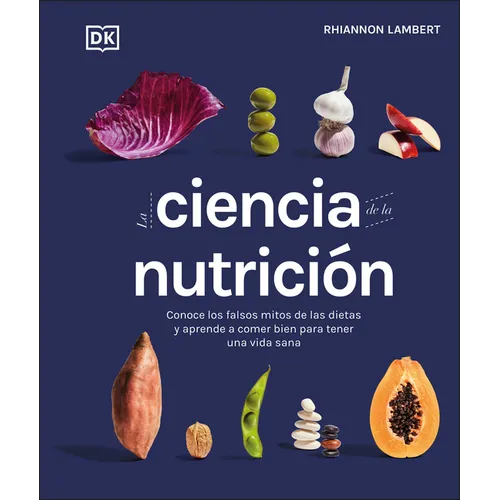 La Ciencia de la Nutrición (the Science of Nutrition): Conoce Los Falsos Mitos de Las Dietas Y Aprende a Comer Bien Para Tener Una Vida - Hardcover