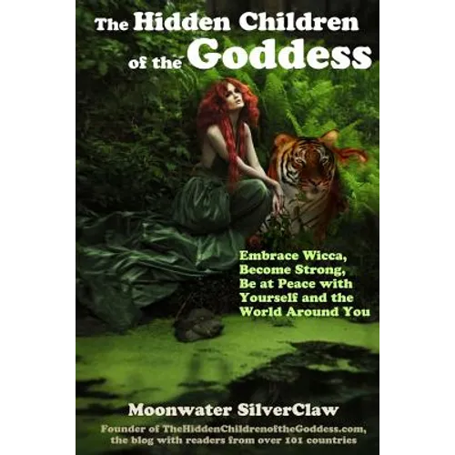 The Hidden Children of the Goddess: Embrace Wicca, Become Strong, Be at Peace with Yourself and the World Around You - Paperback