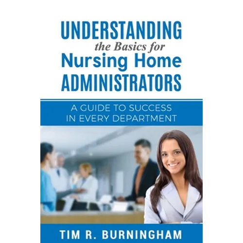 Understanding the Basics for Nursing Home Administrators: A Guide to Success in Every Department - Paperback