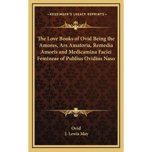 The Love Books of Ovid Being the Amores, Ars Amatoria, Remedia Amoris and Medicamina Faciei Femineae of Publius Ovidius Naso - Hardcover
