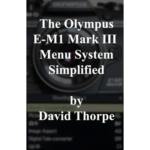 The Olympus E-M1 Mark III Menu System Simplified - Paperback