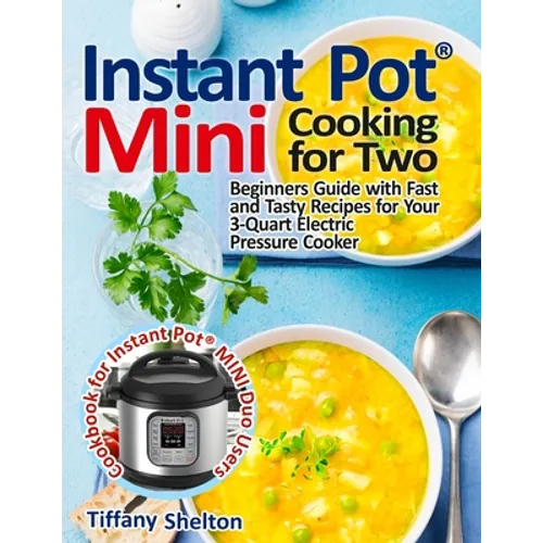 Instant Pot(R) Mini Cooking for Two: Beginners Guide with Fast and Tasty Recipes for Your 3-Quart Electric Pressure Cooker: A Cookbook for Instant Pot - Paperback