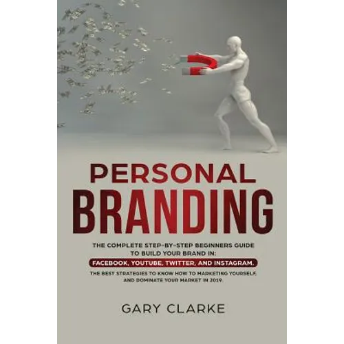 Personal Branding: The Complete Step-by-Step Beginners Guide to Build Your Brand in: Facebook, YouTube, Twitter, and Instagram. The Best - Paperback