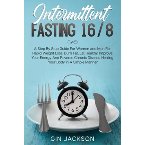 Intermittent Fasting 16/8: A Step By Step Guide For Women and Men For Rapid Weight Loss, Burn Fat, Eat Healthy, Improve Your Energy And Reverse C - Paperback