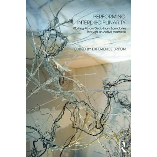 Performing Interdisciplinarity: Working Across Disciplinary Boundaries Through an Active Aesthetic - Paperback