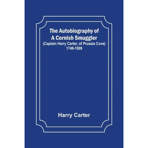 The Autobiography of a Cornish Smuggler; (Captain Harry Carter, of Prussia Cove) 1749-1809 - Paperback